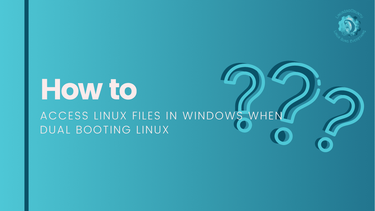 How to Access Linux Files In Windows When Dual Booting With Linux